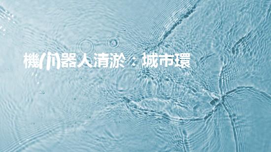 機(jī)器人清淤：城市環(huán)境衛(wèi)士還是技術(shù)挑戰(zhàn)？